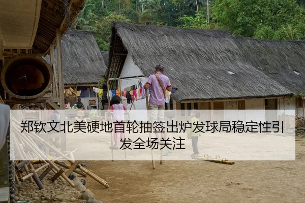 郑钦文北美硬地首轮抽签出炉发球局稳定性引发全场关注